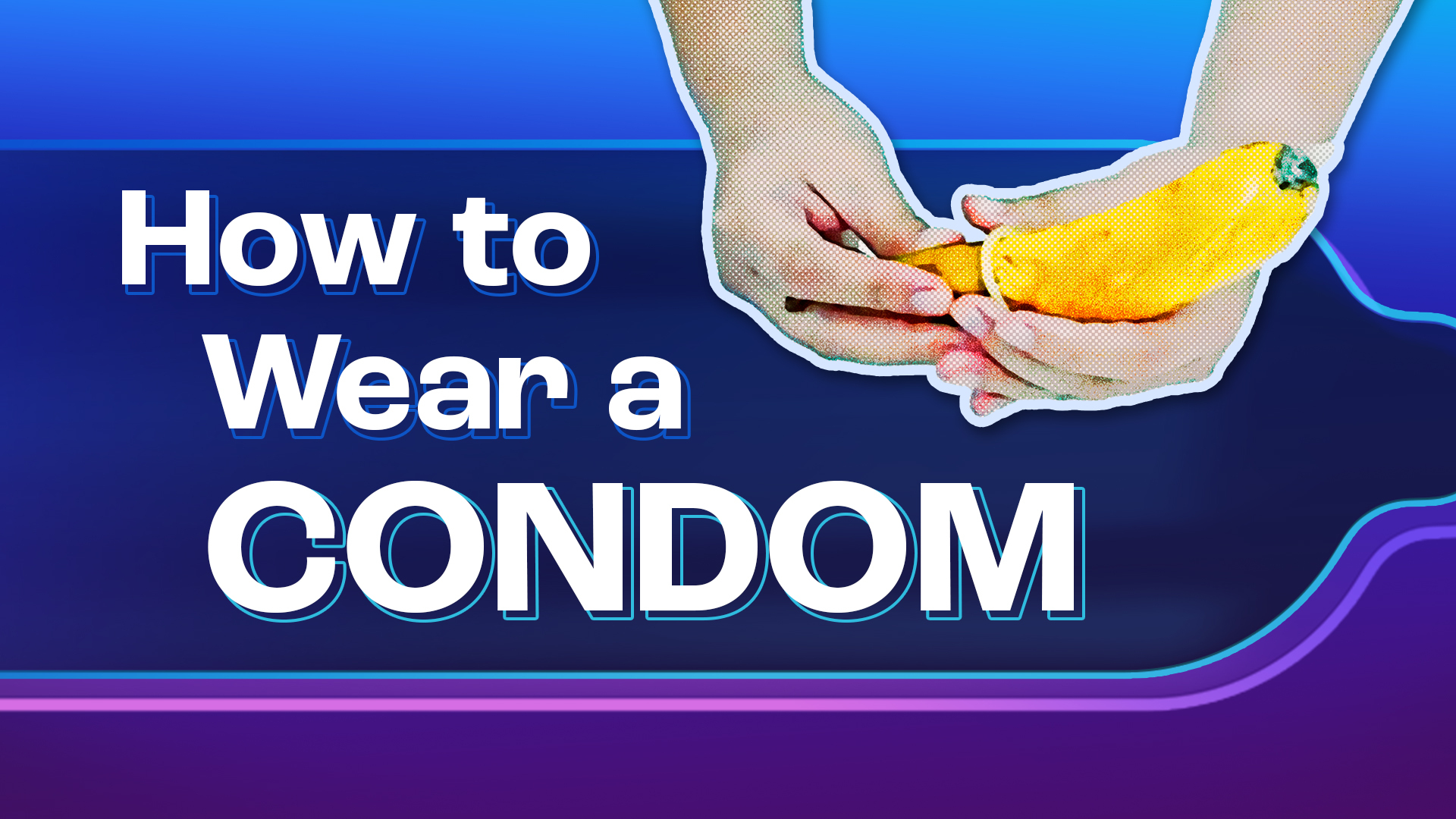 How to Wear a Condom