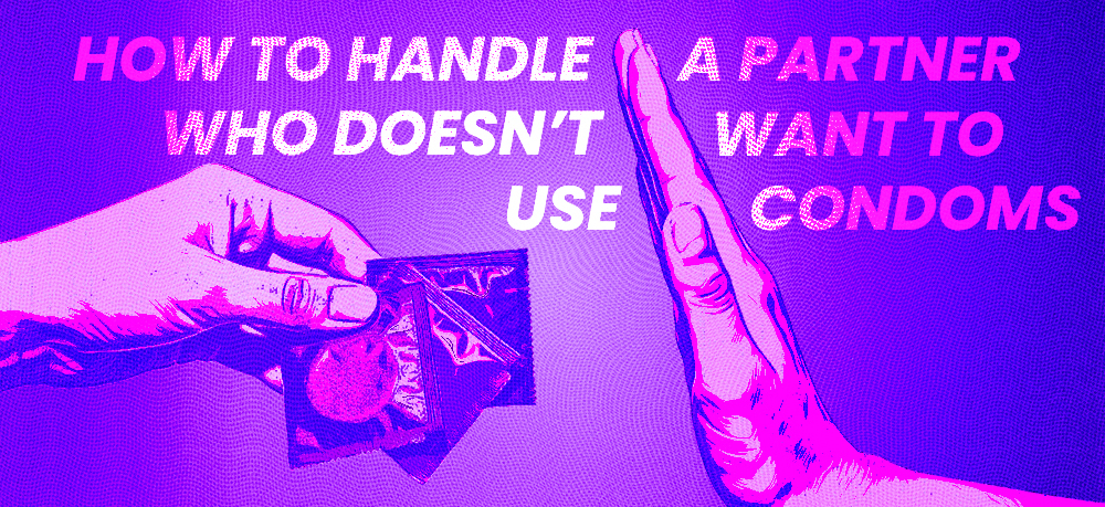 How To Handle A Partner Who Doesn't Want To Use Condoms